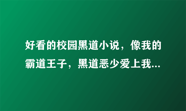 好看的校园黑道小说，像我的霸道王子，黑道恶少爱上我这类，女主角也可以是黑道，但是隐瞒了身份的