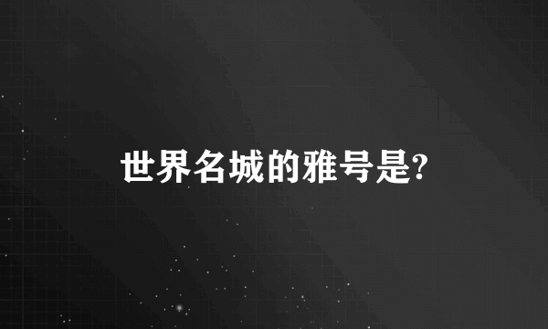 世界名城的雅号是?