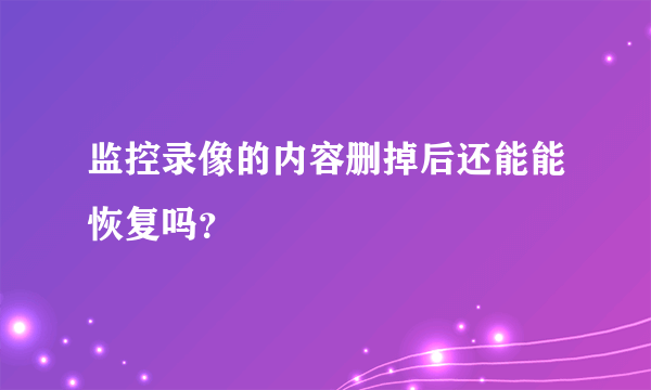 监控录像的内容删掉后还能能恢复吗？