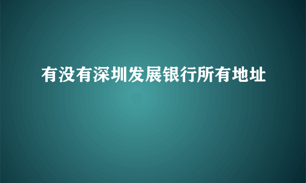 有没有深圳发展银行所有地址