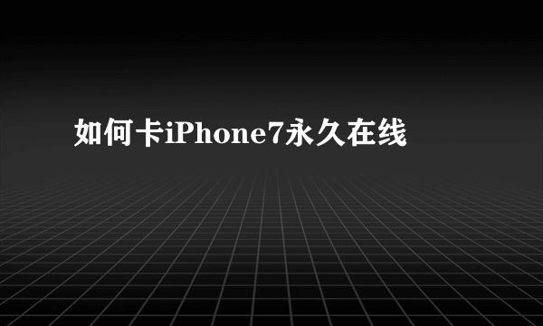 如何卡iPhone7永久在线