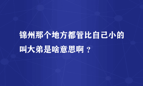 锦州那个地方都管比自己小的叫大弟是啥意思啊 ？