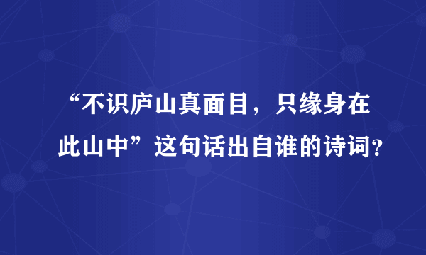 “不识庐山真面目，只缘身在此山中”这句话出自谁的诗词？