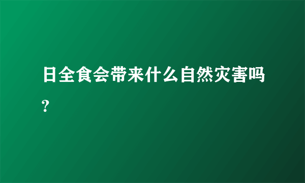 日全食会带来什么自然灾害吗？