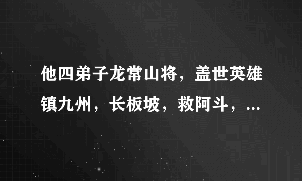 他四弟子龙常山将，盖世英雄镇九州，长板坡，救阿斗，杀得曹兵个个愁。这一班虎将那国有，还有诸葛用计谋