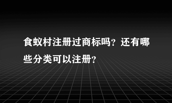 食蚁村注册过商标吗？还有哪些分类可以注册？