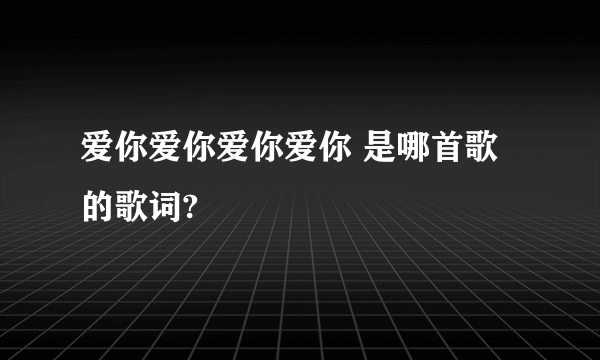 爱你爱你爱你爱你 是哪首歌的歌词?