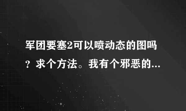 军团要塞2可以喷动态的图吗？求个方法。我有个邪恶的运动图，可以导...