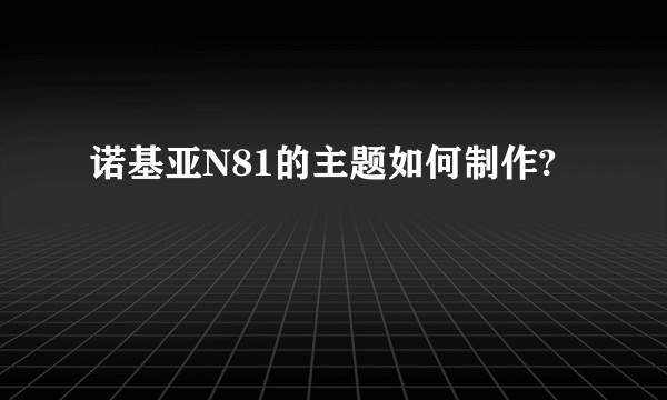 诺基亚N81的主题如何制作?