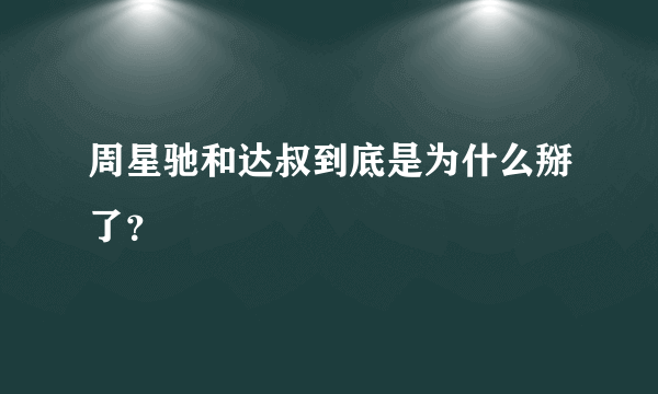 周星驰和达叔到底是为什么掰了？