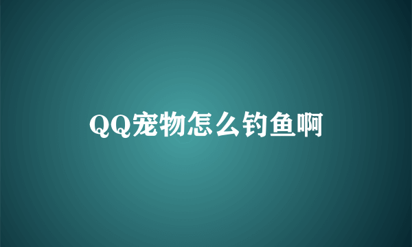 QQ宠物怎么钓鱼啊