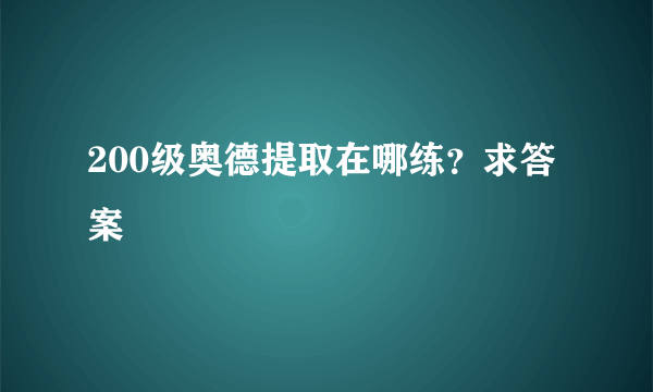 200级奥德提取在哪练？求答案