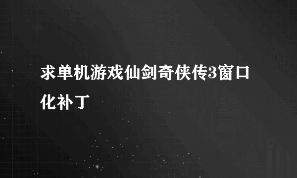 求单机游戏仙剑奇侠传3窗口化补丁