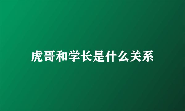 虎哥和学长是什么关系