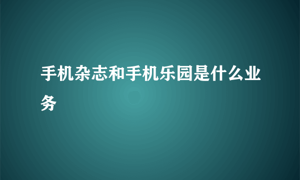 手机杂志和手机乐园是什么业务