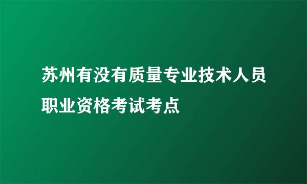 苏州有没有质量专业技术人员职业资格考试考点