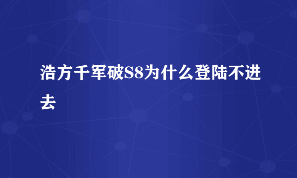 浩方千军破S8为什么登陆不进去