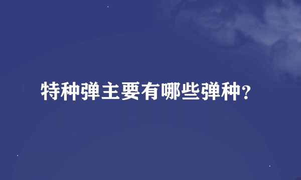 特种弹主要有哪些弹种？