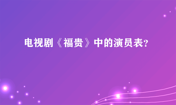 电视剧《福贵》中的演员表？