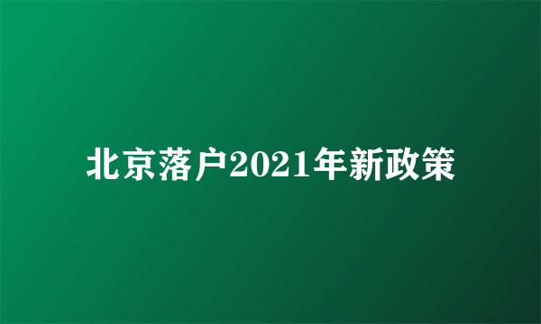 北京落户2021年新政策