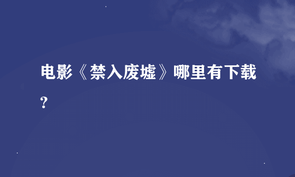 电影《禁入废墟》哪里有下载？