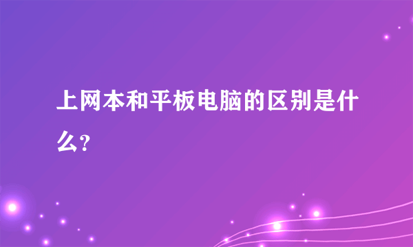 上网本和平板电脑的区别是什么？