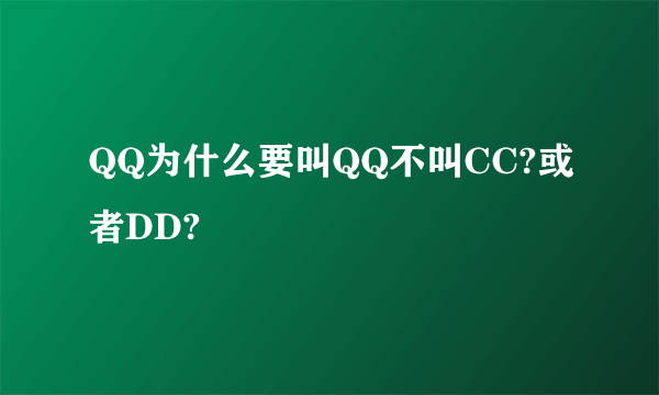 QQ为什么要叫QQ不叫CC?或者DD?