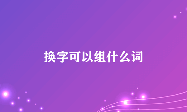 换字可以组什么词