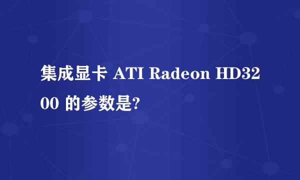 集成显卡 ATI Radeon HD3200 的参数是?