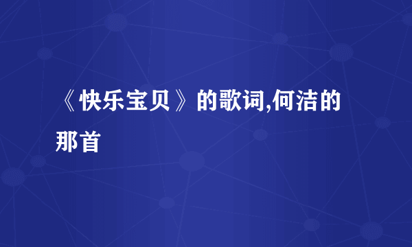 《快乐宝贝》的歌词,何洁的那首