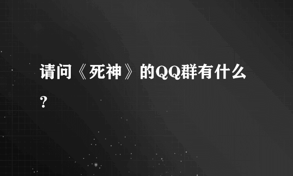 请问《死神》的QQ群有什么？