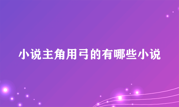 小说主角用弓的有哪些小说