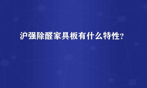 沪强除醛家具板有什么特性？