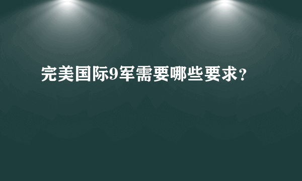 完美国际9军需要哪些要求？