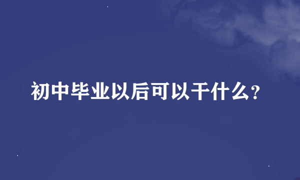 初中毕业以后可以干什么？