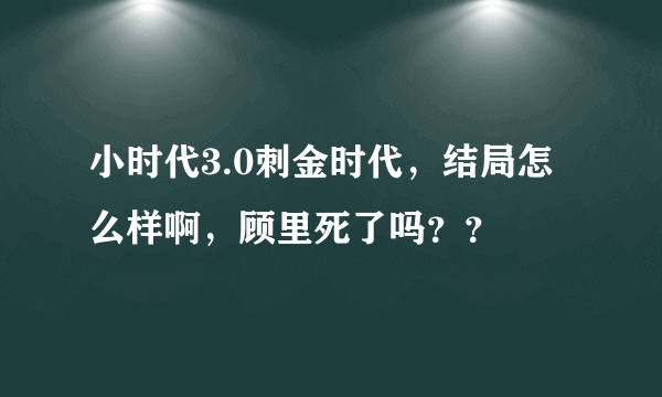 小时代3.0刺金时代，结局怎么样啊，顾里死了吗？？