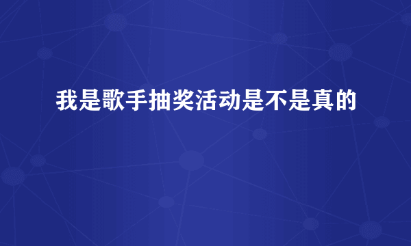 我是歌手抽奖活动是不是真的