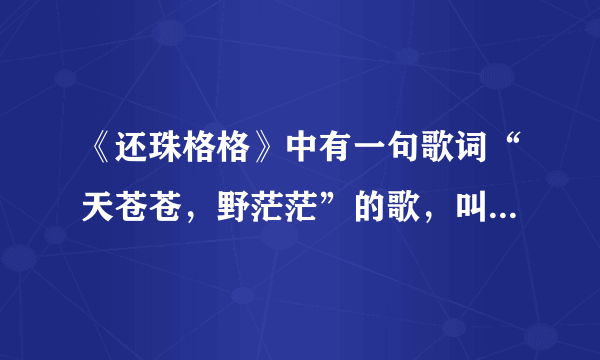 《还珠格格》中有一句歌词“天苍苍，野茫茫”的歌，叫什么名字？