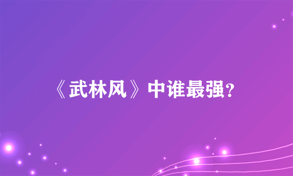 《武林风》中谁最强？