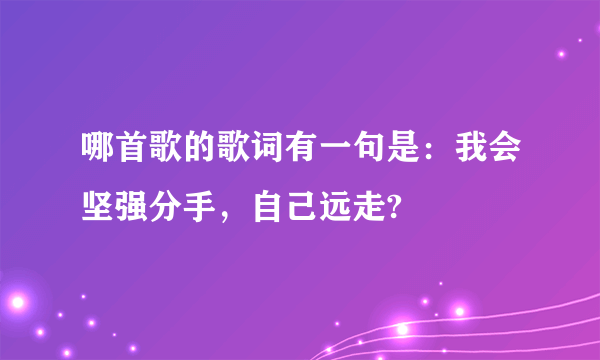 哪首歌的歌词有一句是：我会坚强分手，自己远走?