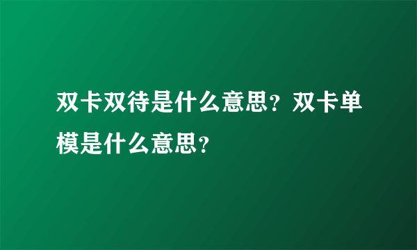 双卡双待是什么意思？双卡单模是什么意思？