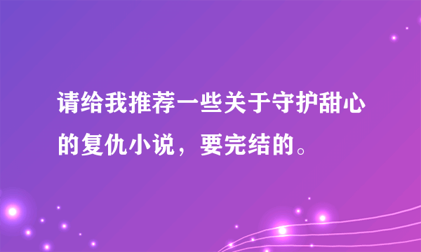 请给我推荐一些关于守护甜心的复仇小说，要完结的。