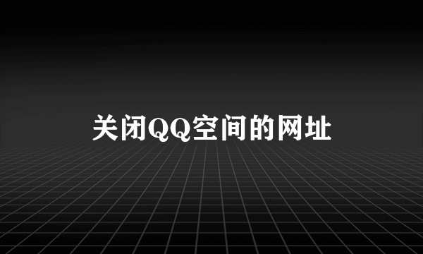 关闭QQ空间的网址