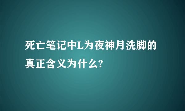 死亡笔记中L为夜神月洗脚的真正含义为什么?