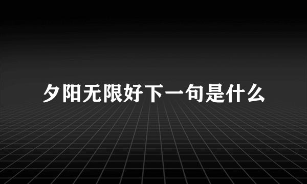 夕阳无限好下一句是什么