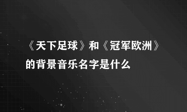 《天下足球》和《冠军欧洲》的背景音乐名字是什么