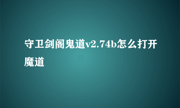 守卫剑阁鬼道v2.74b怎么打开魔道