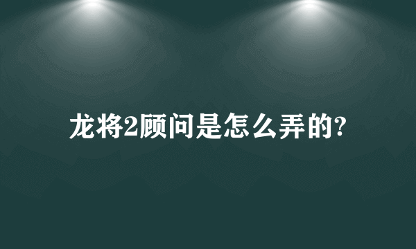 龙将2顾问是怎么弄的?