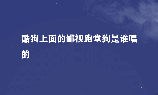 酷狗上面的鄙视跑堂狗是谁唱的