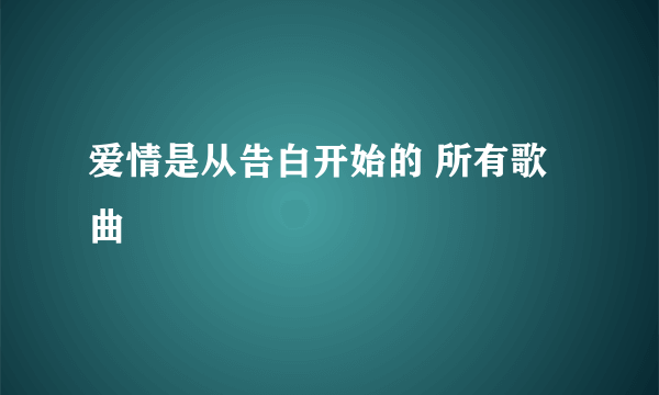 爱情是从告白开始的 所有歌曲